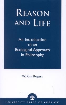 Reason and Life: An Introduction to an Ecological Approach in Philosophy - Kim W. Rogers - cover