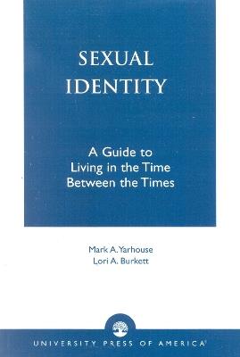 Sexual Identity: A Guide to Living in the Time Between the Times - Mark A. Yarhouse,Lori A. Burkett - cover
