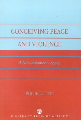 Conceiving Peace and Violence: A New Testament Legacy - Philip L. Tite - cover