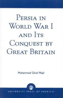 Persia in World War I and Its Conquest by Great Britain - Mohammad Gholi Majd - cover