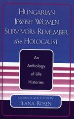 Hungarian Jewish Women Survivors Remember the Holocaust: An Anthology of Life Histories