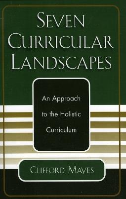 Seven Curricular Landscapes: An Approach to the Holistic Curriculum - Clifford Mayes - cover