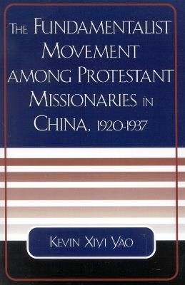 The Fundamentalist Movement among Protestant Missionaries in China, 1920-1937 - Kevin Xiyi Yao - cover