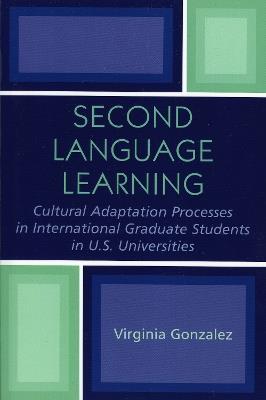 Second Language Learning and Cultural Adaptation Processes in Graduate International Students in U.S. Universities - Virginia Gonzalez - cover