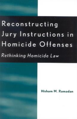 Reconstructing Jury Instructions in Homicide Offenses: Rethinking Homicide Law - Hisham M. Ramadan - cover