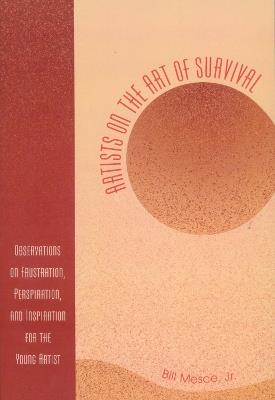 Artists on the Art of Survival: Observations on Frustration, Perspiration, and Inspiration for the Young Artist - Bill Mesce - cover