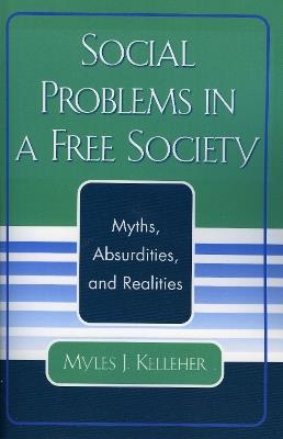 Social Problems in a Free Society: Myths, Absurdities, and Realities - Myles J. Kelleher - cover