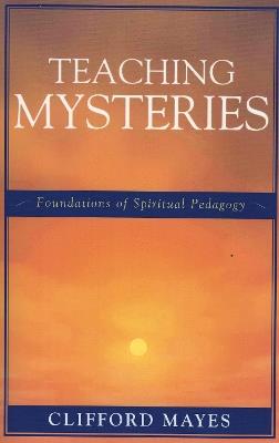 Teaching Mysteries: Foundations of Spiritual Pedagogy - Clifford Mayes - cover