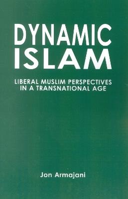 Dynamic Islam: Liberal Muslim Perspectives in a Transnational Age - Jon Armajani - cover