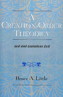 A Creation-Order Theodicy: God and Gratuitous Evil - Bruce A. Little - cover