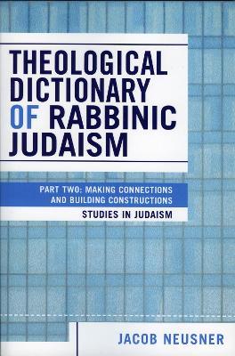 Theological Dictionary of Rabbinic Judaism: Part Two: Making Connections and Building Constructions - Jacob Neusner - cover