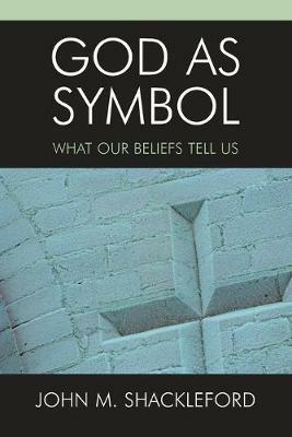 God as Symbol: What Our Beliefs Tell Us - John M. Shackleford - cover