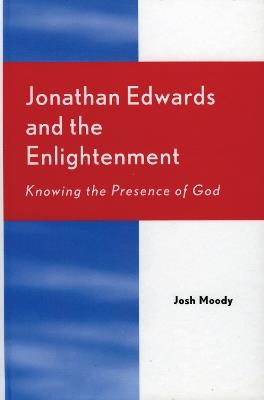 Jonathan Edwards and the Enlightenment: Knowing the Presence of God - Josh Moody - cover
