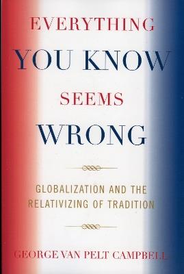 Everything You Know Seems Wrong: Globalization and the Relativizing of Tradition - George Van Pelt Campbell - cover