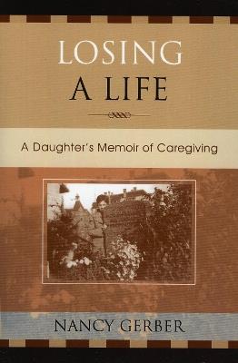 Losing a Life: A Daughter's Memoir of Caregiving - Nancy Gerber - cover