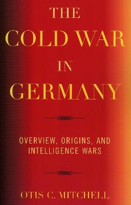 The Cold War in Germany: Overview, Origins, and Intelligence Wars - Otis C. Mitchell - cover