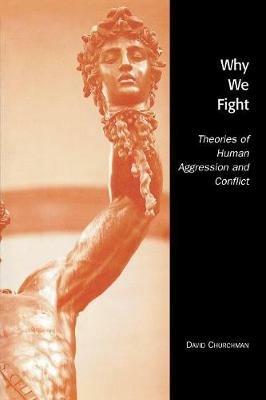 Why We Fight: Theories of Human Aggression and Conflict - David Churchman - cover