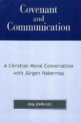 Covenant and Communication: A Christian Moral Conversation with JYrgen Habermas - Hak Joon Lee - cover