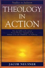 Theology in Action: How the Rabbis of Formative Judaism Present Theology (Aggadah) in the Medium of Law (Halakhah)