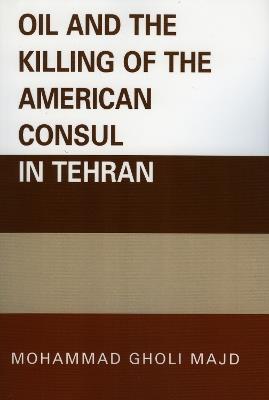 Oil and the Killing of the American Consul in Tehran - Mohammad Gholi Majd - cover