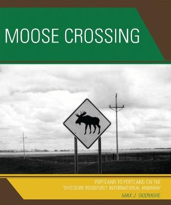 Moose Crossing: Portland to Portland on the Theodore Roosevelt International Highway - Max J. Skidmore - cover
