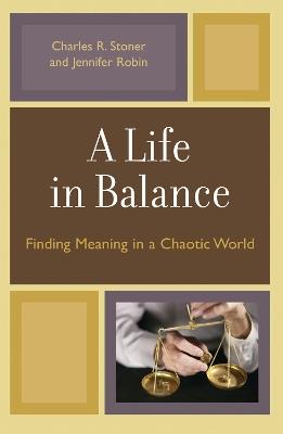 A Life in Balance: Finding Meaning in a Chaotic World - Charles R. Stoner,Jennifer Robin - cover