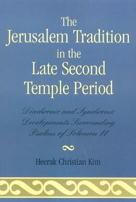 The Jerusalem Tradition in the Late Second Temple Period: Diachronic and Synchronic Developments Surrounding Psalms of Soloman 11 - Heerak Christian Kim - cover