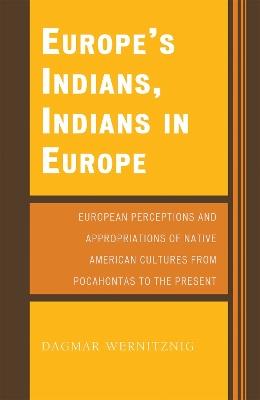 Europe's Indians, Indians in Europe: European Perceptions and Appropriations of Native American Cultures from Pocahontas to the Present - Dagmar Wernitznig - cover