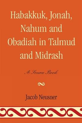 Habakkuk, Jonah, Nahum, and Obadiah in Talmud and Midrash: A Source Book - Jacob Neusner - cover