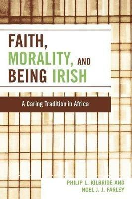 Faith, Morality and Being Irish: A Caring Tradition in Africa - Philip L. Kilbride,Noel J. J. Farley - cover