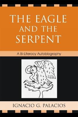 The Eagle and the Serpent: A Bi-Literacy Autobiography - Ignacio Palacios - cover