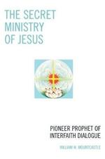 The Secret Ministry of Jesus: Pioneer Prophet of Interfaith Dialogue