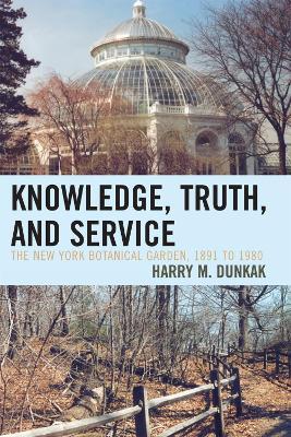 Knowledge, Truth and Service, The New York Botanical Garden, 1891 to 1980 - Harry M. Dunkak - cover