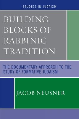 Building Blocks of Rabbinic Tradition: The Documentary Approach to the Study of Formative Judaism - Jacob Neusner - cover