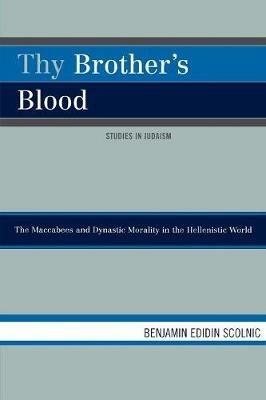 Thy Brother's Blood: The Maccabees and Dynastic Morality in the Hellenistic World - Benjamin Edidin Scolnic - cover