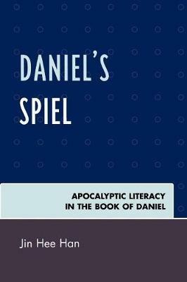 Daniel's Spiel: Apocalyptic Literacy in the Book of Daniel - Jin Hee Han - cover