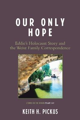 Our Only Hope: Eddie's Holocaust Story and the Weisz Family Correspondence - Keith H. Pickus - cover