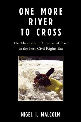 One More River to Cross: The Therapeutic Rhetoric of Race in the Post-Civil Rights Era - Nigel I. Malcolm - cover