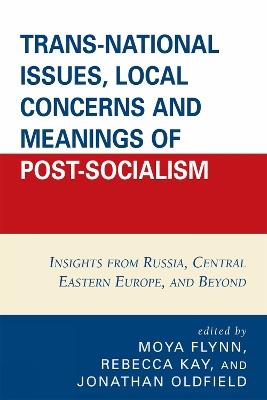 Trans-National Issues, Local Concerns and Meanings of Post-Socialism: Insights from Russia, Central Eastern Europe, and Beyond - cover