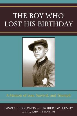 The Boy Who Lost His Birthday: A Memoir of Loss, Survival, and Triumph - Laszlo Berkowits,Robert W. Kenny,Jody I. Franklin - cover