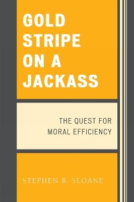 Gold Stripe on a Jackass: The Quest for Moral Efficiency - Stephen B. Sloane - cover