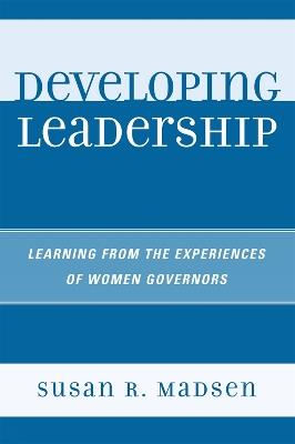 Developing Leadership: Learning from the Experiences of Women Governors - Susan R. Madsen - cover