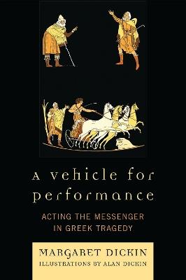 A Vehicle for Performance: Acting the Messenger in Greek Tragedy - Margaret Dickin - cover