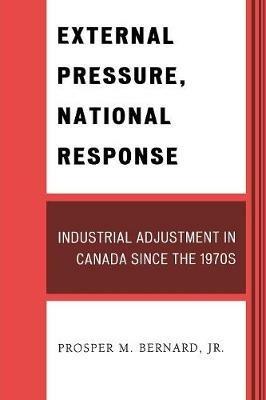 External Pressure, National Response: Industrial Adjustment in Canada since the 1970s - Prosper M. Bernard - cover