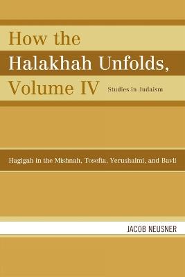How the Halakhah Unfolds: Hagigah in the Mishnah, Tosefta, Yerushalmi, and Bavli - Jacob Neusner - cover