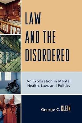 Law and the Disordered: An Explanation in Mental Health, Law, and Politics - George C. Klein - cover