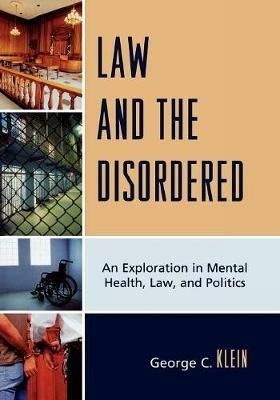 Law and the Disordered: An Explanation in Mental Health, Law, and Politics - George C. Klein - cover