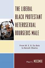 The Liberal Black Protestant Heterosexual Bourgeois Male: From W.E.B. Du Bois to Barack Obama