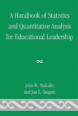 A Handbook of Statistics and Quantitative Analysis for Educational Leadership - John W. Mulcahy,Jess L. Gregory - cover