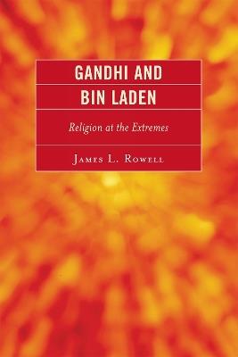 Gandhi and Bin Laden: Religion at the Extremes - James L. Rowell - cover